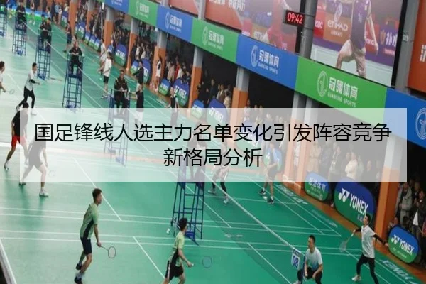 国足锋线人选主力名单变化引发阵容竞争新格局分析