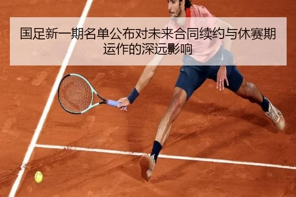国足新一期名单公布对未来合同续约与休赛期运作的深远影响
