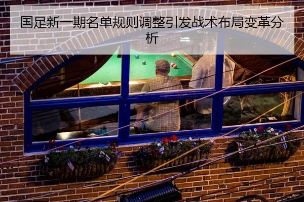 国足新一期名单规则调整引发战术布局变革分析
